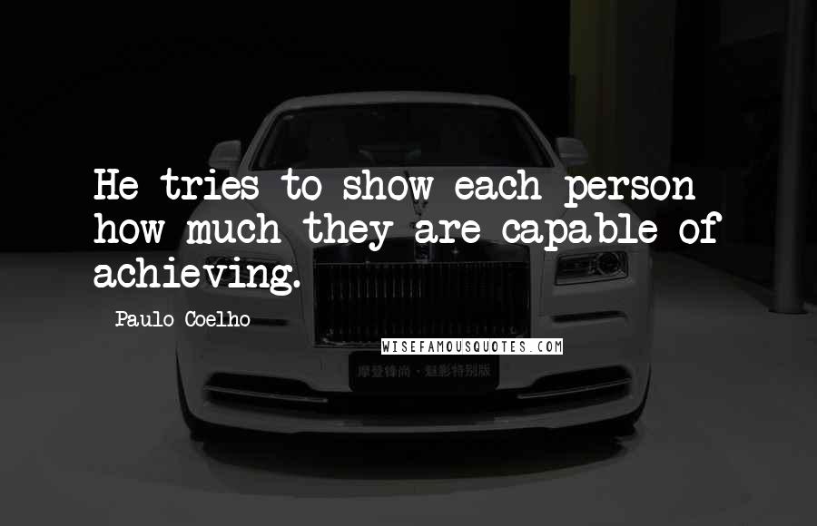 Paulo Coelho Quotes: He tries to show each person how much they are capable of achieving.