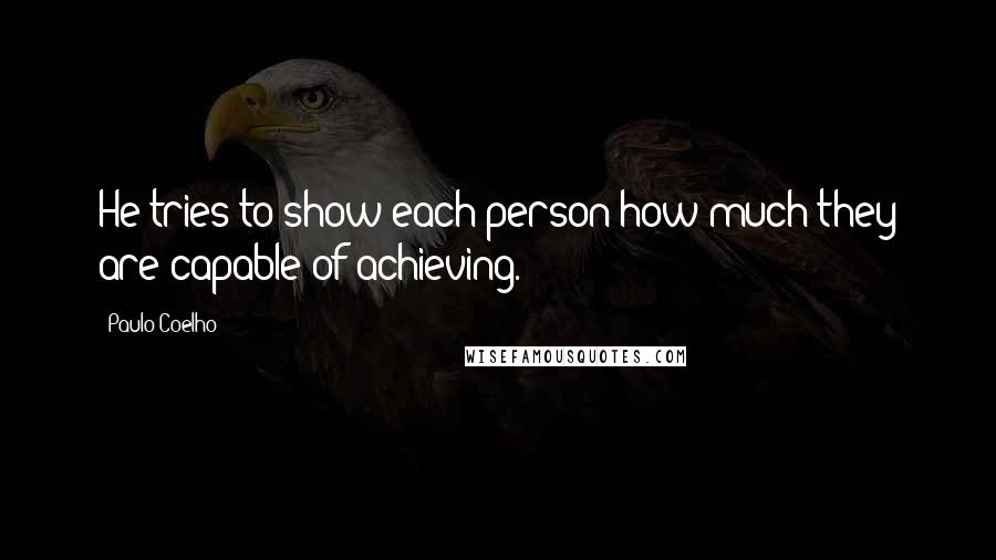 Paulo Coelho Quotes: He tries to show each person how much they are capable of achieving.