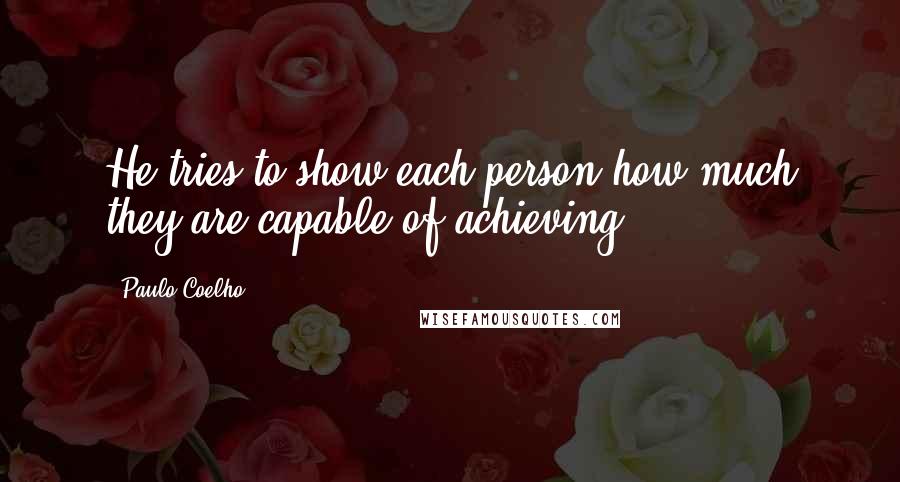 Paulo Coelho Quotes: He tries to show each person how much they are capable of achieving.