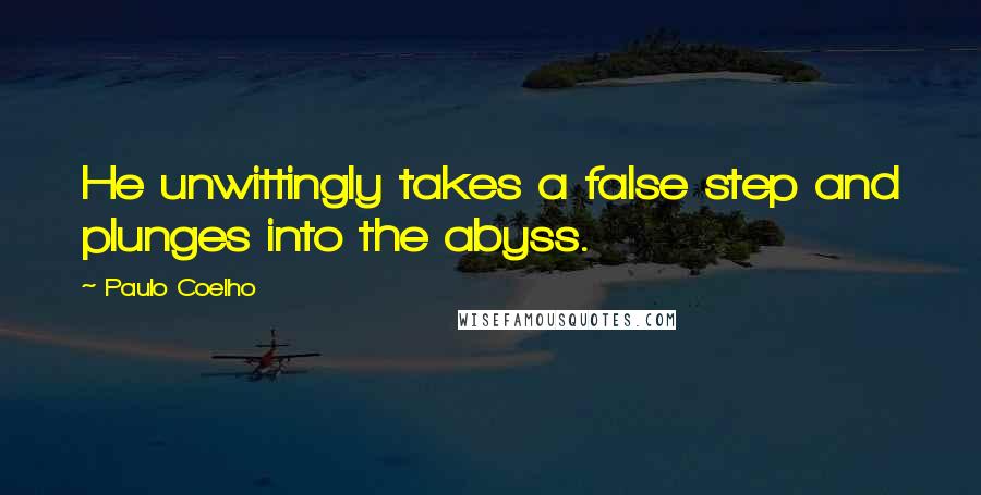 Paulo Coelho Quotes: He unwittingly takes a false step and plunges into the abyss.