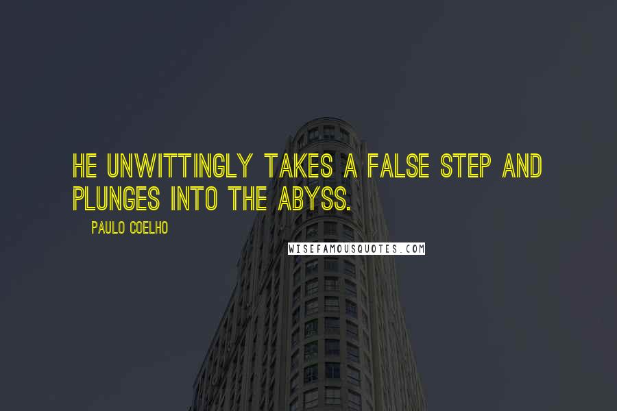 Paulo Coelho Quotes: He unwittingly takes a false step and plunges into the abyss.
