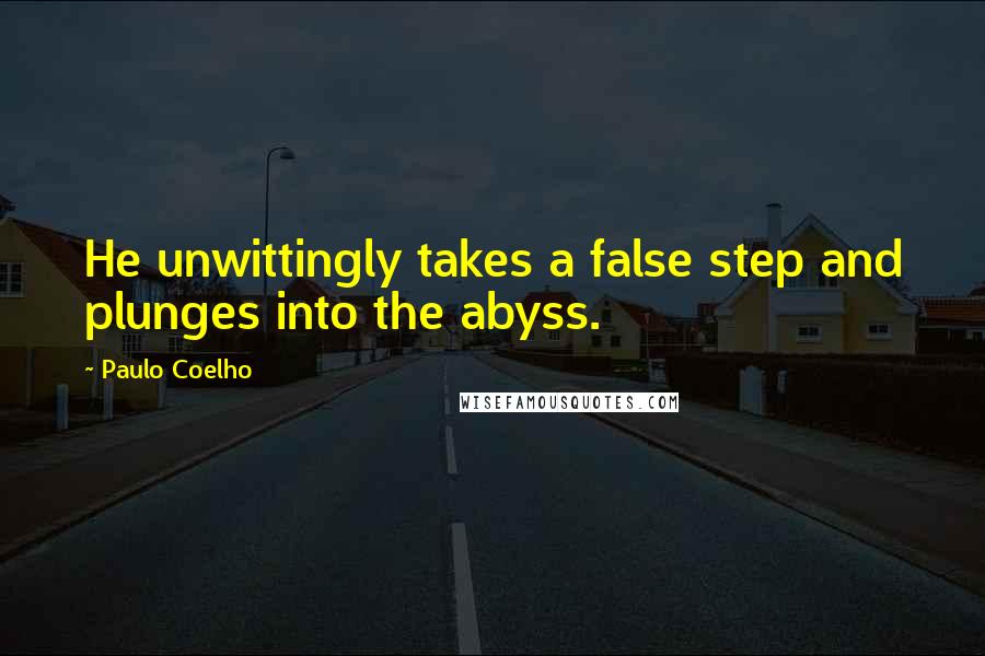 Paulo Coelho Quotes: He unwittingly takes a false step and plunges into the abyss.