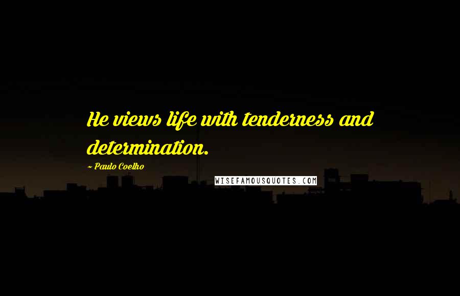 Paulo Coelho Quotes: He views life with tenderness and determination.