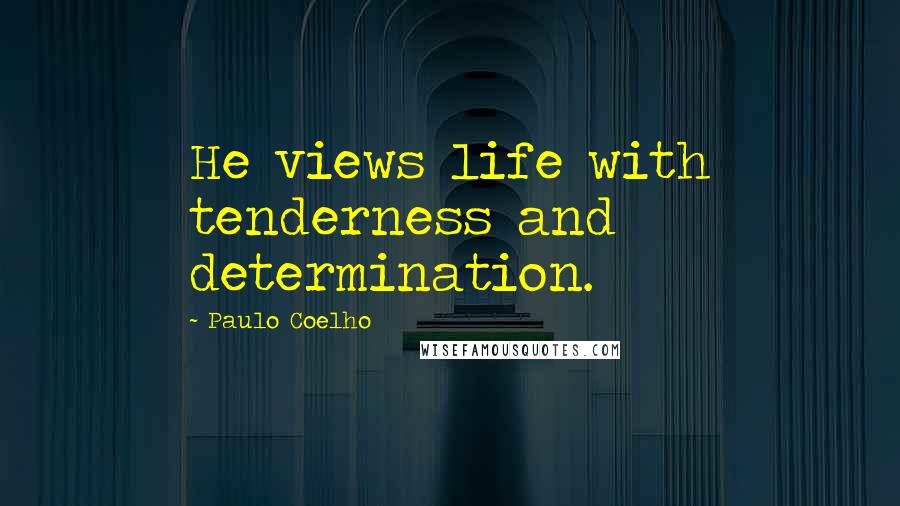 Paulo Coelho Quotes: He views life with tenderness and determination.