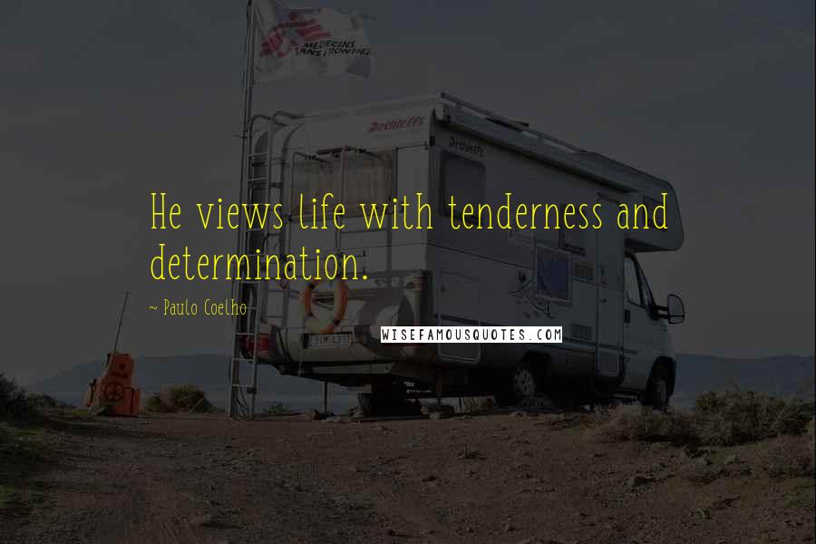 Paulo Coelho Quotes: He views life with tenderness and determination.