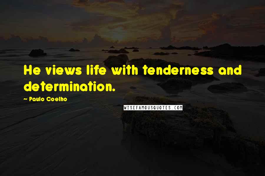 Paulo Coelho Quotes: He views life with tenderness and determination.