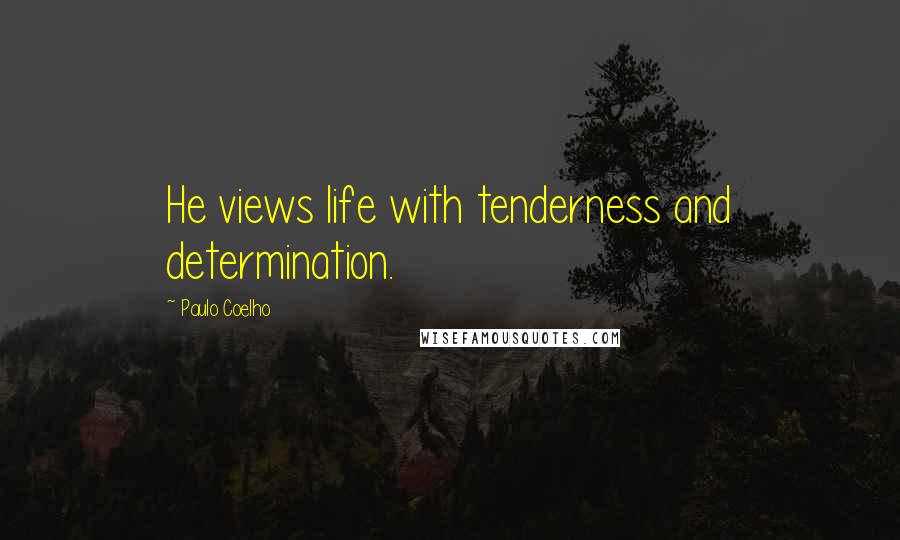 Paulo Coelho Quotes: He views life with tenderness and determination.