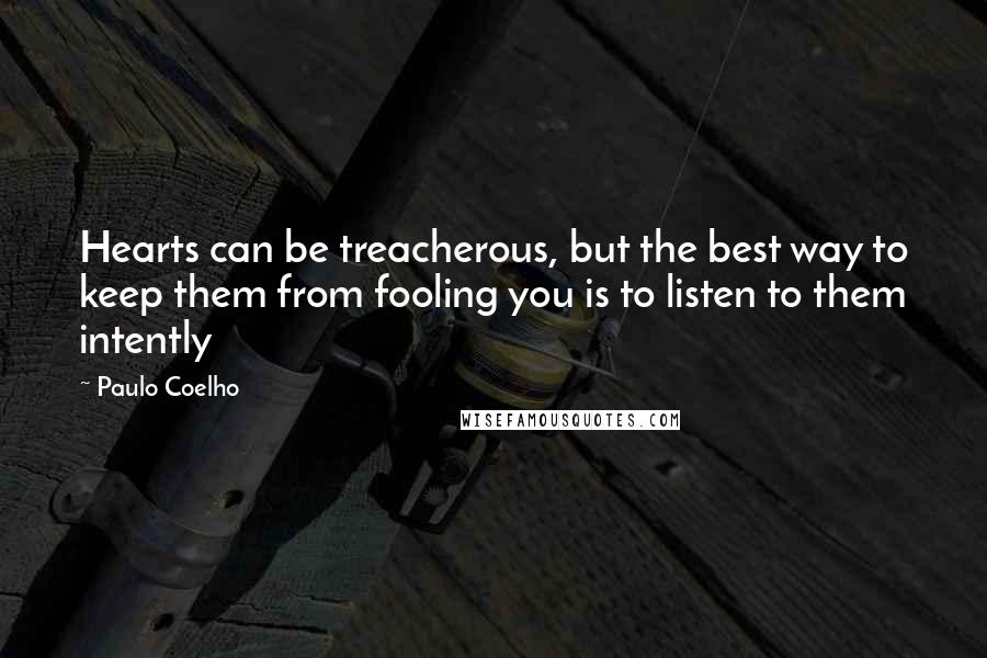 Paulo Coelho Quotes: Hearts can be treacherous, but the best way to keep them from fooling you is to listen to them intently