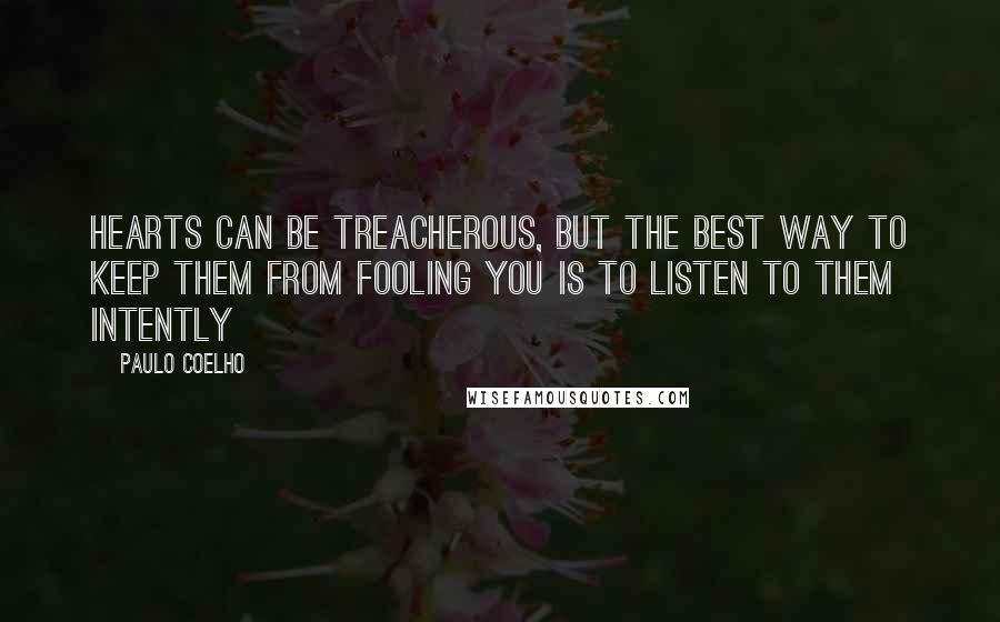 Paulo Coelho Quotes: Hearts can be treacherous, but the best way to keep them from fooling you is to listen to them intently