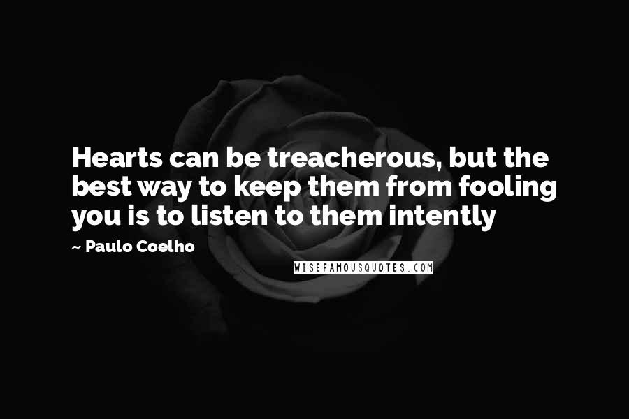 Paulo Coelho Quotes: Hearts can be treacherous, but the best way to keep them from fooling you is to listen to them intently