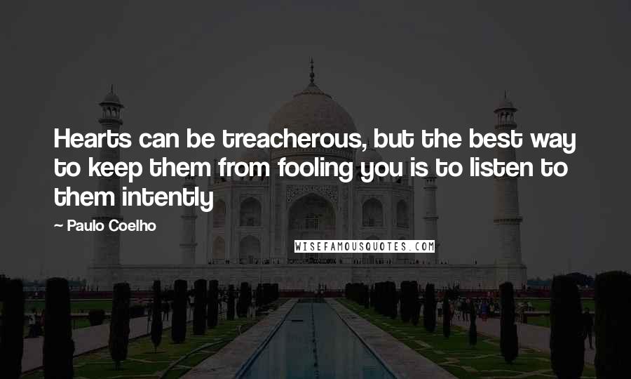 Paulo Coelho Quotes: Hearts can be treacherous, but the best way to keep them from fooling you is to listen to them intently