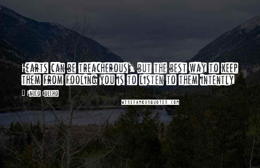 Paulo Coelho Quotes: Hearts can be treacherous, but the best way to keep them from fooling you is to listen to them intently