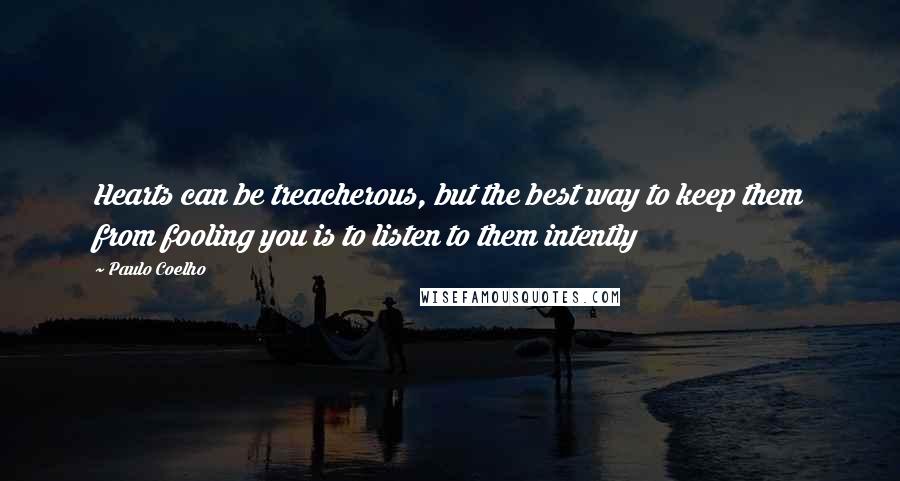 Paulo Coelho Quotes: Hearts can be treacherous, but the best way to keep them from fooling you is to listen to them intently