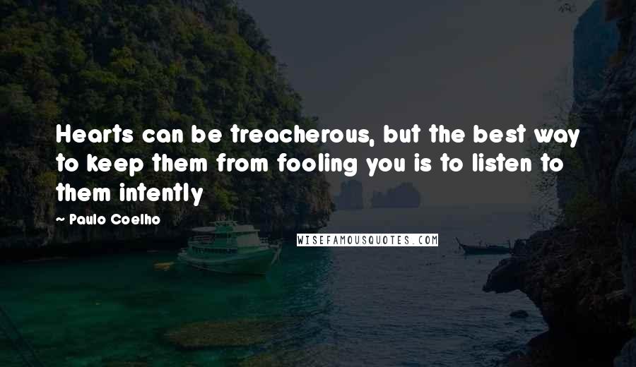 Paulo Coelho Quotes: Hearts can be treacherous, but the best way to keep them from fooling you is to listen to them intently