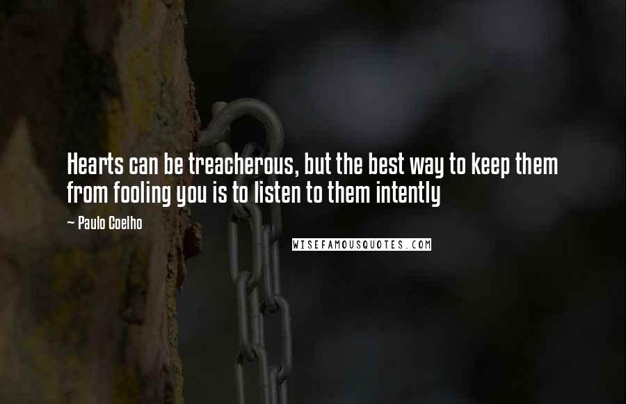 Paulo Coelho Quotes: Hearts can be treacherous, but the best way to keep them from fooling you is to listen to them intently