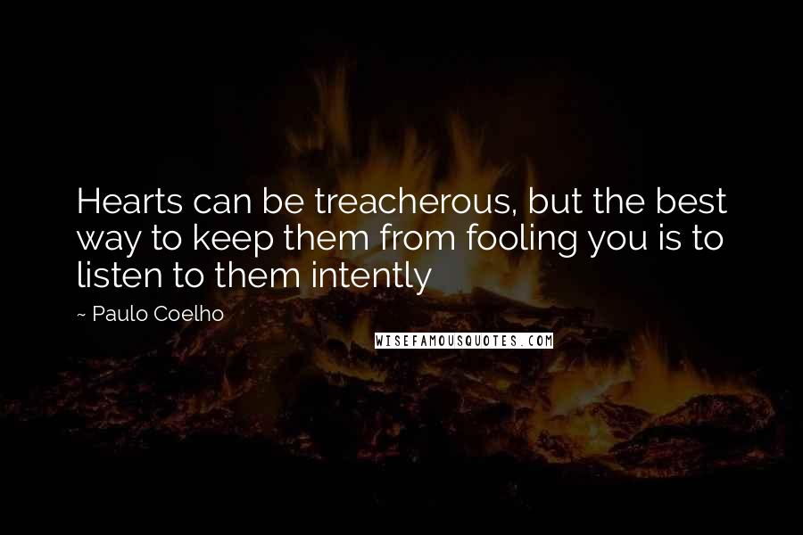 Paulo Coelho Quotes: Hearts can be treacherous, but the best way to keep them from fooling you is to listen to them intently