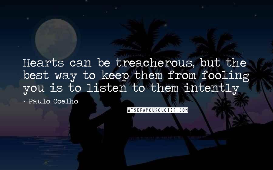 Paulo Coelho Quotes: Hearts can be treacherous, but the best way to keep them from fooling you is to listen to them intently