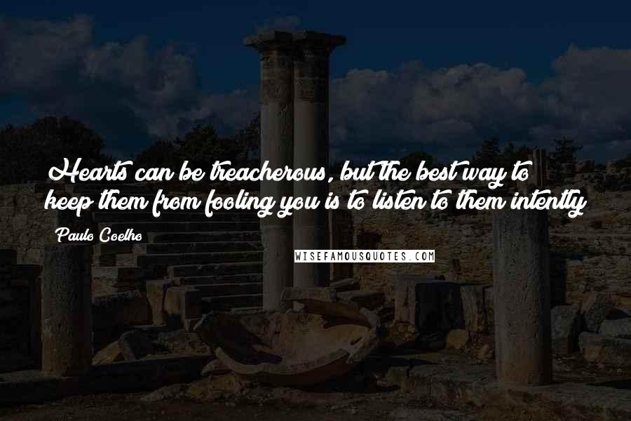 Paulo Coelho Quotes: Hearts can be treacherous, but the best way to keep them from fooling you is to listen to them intently