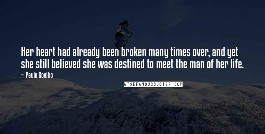 Paulo Coelho Quotes: Her heart had already been broken many times over, and yet she still believed she was destined to meet the man of her life.