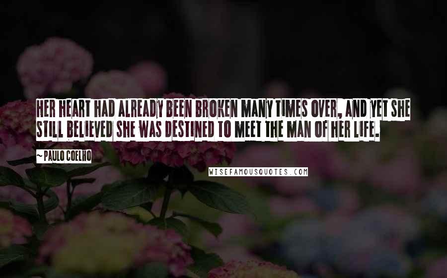 Paulo Coelho Quotes: Her heart had already been broken many times over, and yet she still believed she was destined to meet the man of her life.