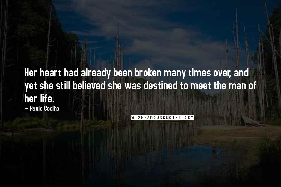 Paulo Coelho Quotes: Her heart had already been broken many times over, and yet she still believed she was destined to meet the man of her life.