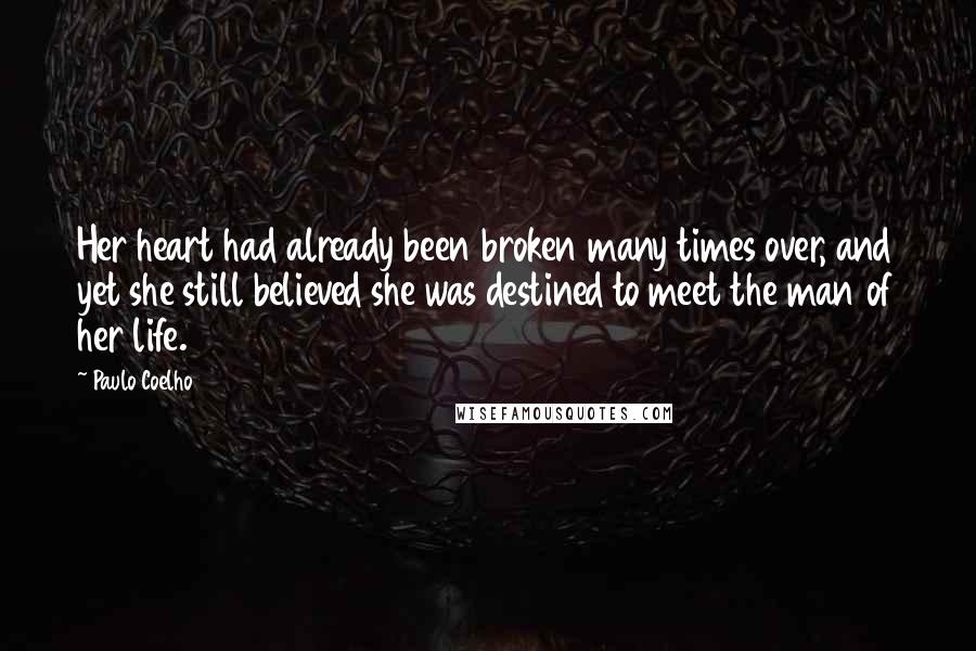 Paulo Coelho Quotes: Her heart had already been broken many times over, and yet she still believed she was destined to meet the man of her life.