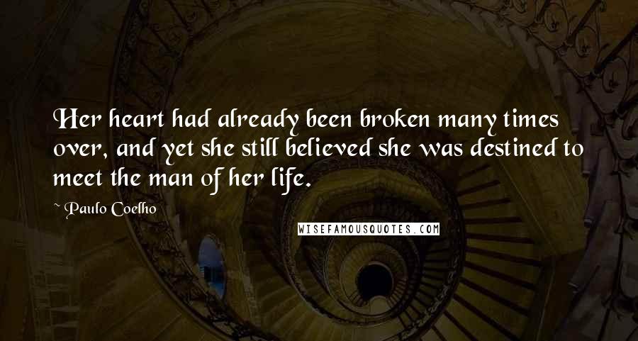 Paulo Coelho Quotes: Her heart had already been broken many times over, and yet she still believed she was destined to meet the man of her life.