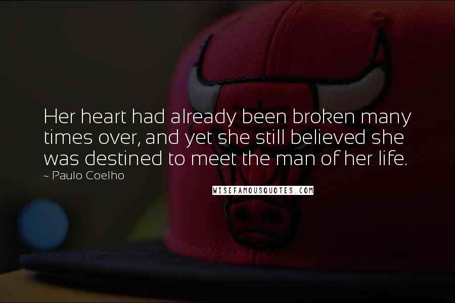 Paulo Coelho Quotes: Her heart had already been broken many times over, and yet she still believed she was destined to meet the man of her life.