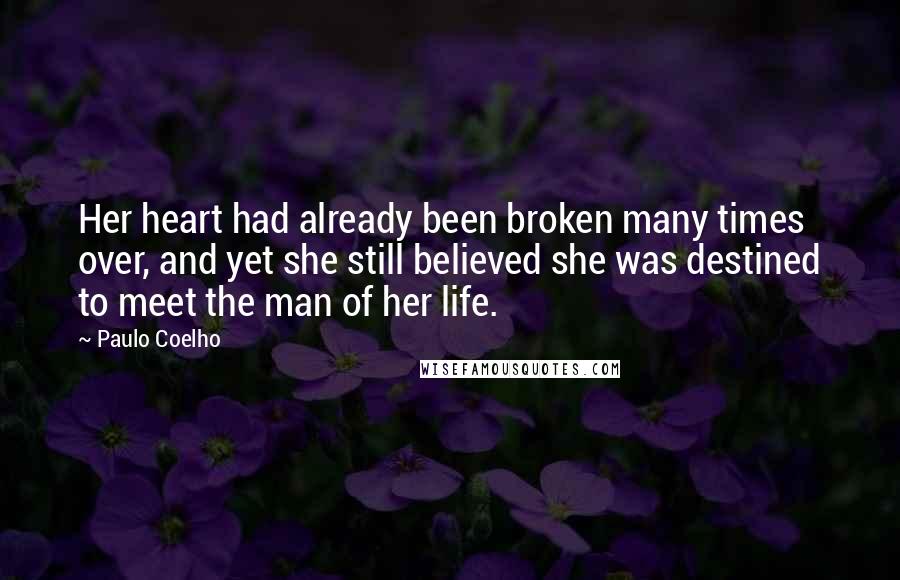 Paulo Coelho Quotes: Her heart had already been broken many times over, and yet she still believed she was destined to meet the man of her life.