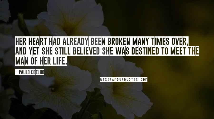 Paulo Coelho Quotes: Her heart had already been broken many times over, and yet she still believed she was destined to meet the man of her life.