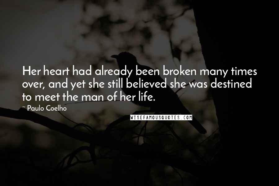 Paulo Coelho Quotes: Her heart had already been broken many times over, and yet she still believed she was destined to meet the man of her life.