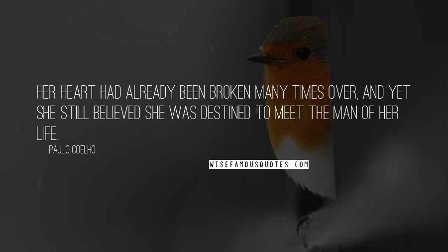 Paulo Coelho Quotes: Her heart had already been broken many times over, and yet she still believed she was destined to meet the man of her life.