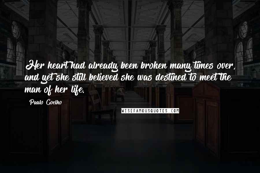 Paulo Coelho Quotes: Her heart had already been broken many times over, and yet she still believed she was destined to meet the man of her life.