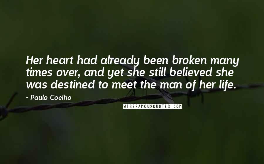 Paulo Coelho Quotes: Her heart had already been broken many times over, and yet she still believed she was destined to meet the man of her life.