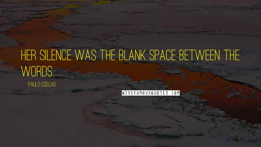 Paulo Coelho Quotes: Her silence was the blank space between the words.