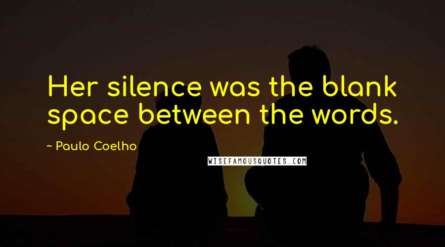 Paulo Coelho Quotes: Her silence was the blank space between the words.