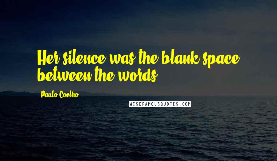 Paulo Coelho Quotes: Her silence was the blank space between the words.