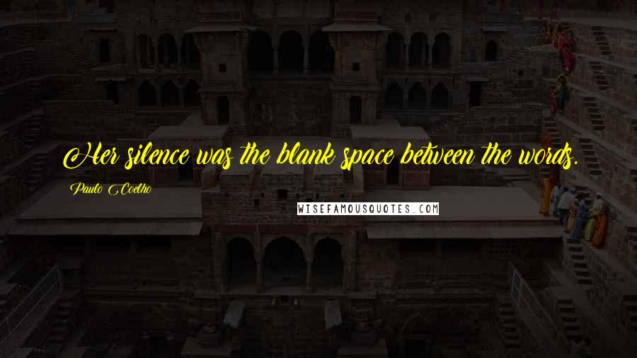 Paulo Coelho Quotes: Her silence was the blank space between the words.