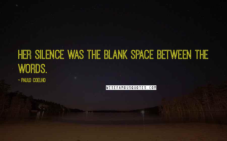 Paulo Coelho Quotes: Her silence was the blank space between the words.