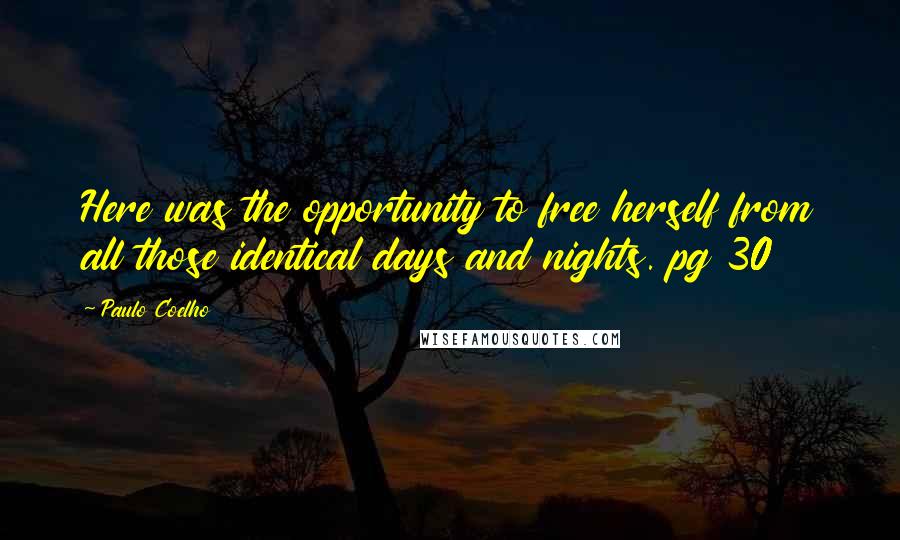 Paulo Coelho Quotes: Here was the opportunity to free herself from all those identical days and nights. pg 30