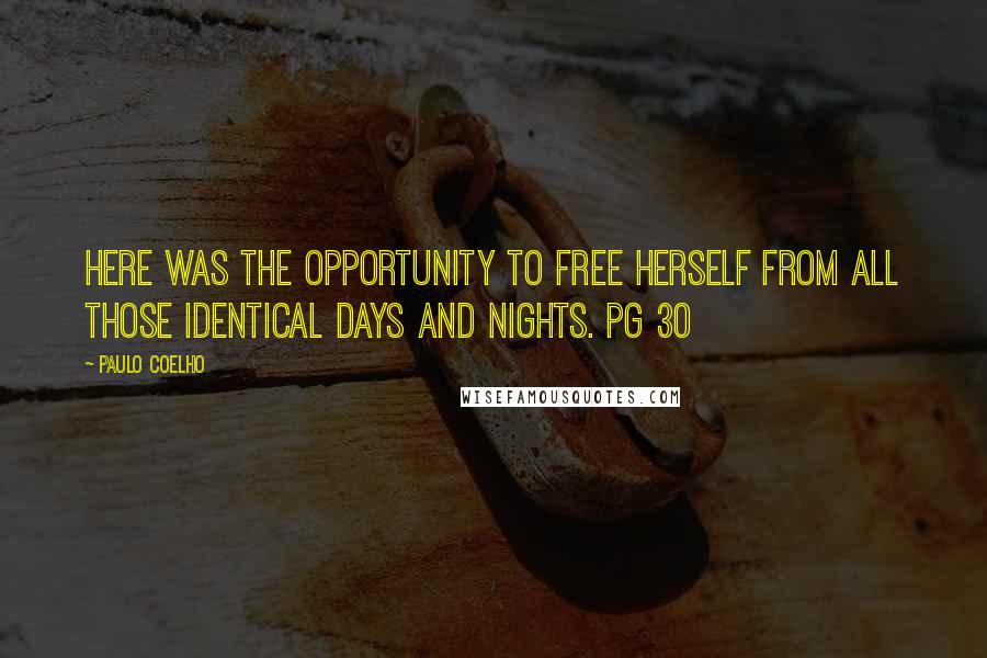 Paulo Coelho Quotes: Here was the opportunity to free herself from all those identical days and nights. pg 30