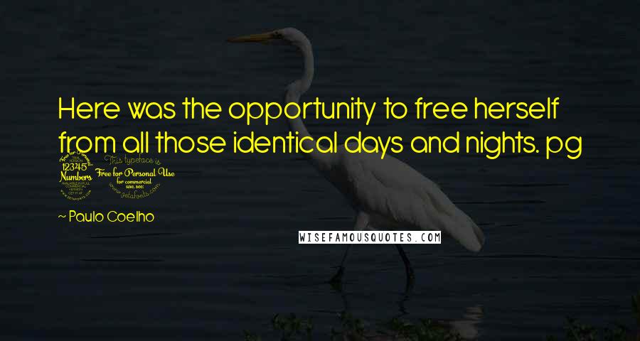 Paulo Coelho Quotes: Here was the opportunity to free herself from all those identical days and nights. pg 30