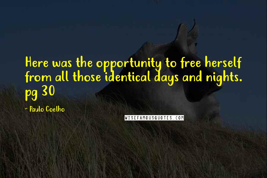 Paulo Coelho Quotes: Here was the opportunity to free herself from all those identical days and nights. pg 30