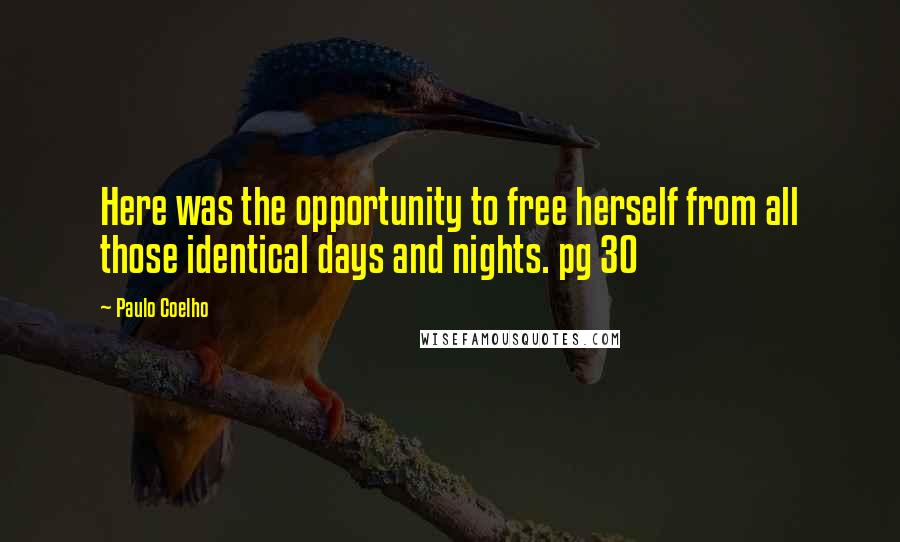 Paulo Coelho Quotes: Here was the opportunity to free herself from all those identical days and nights. pg 30