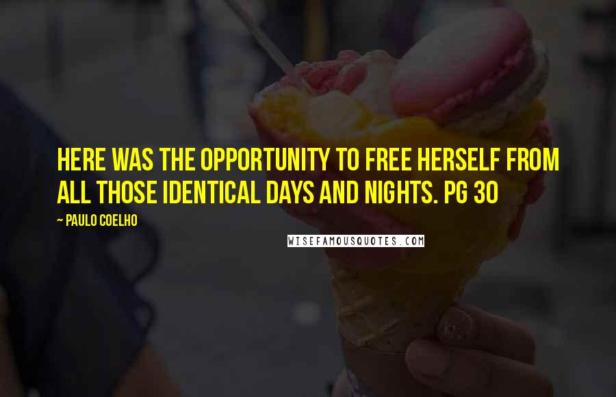 Paulo Coelho Quotes: Here was the opportunity to free herself from all those identical days and nights. pg 30