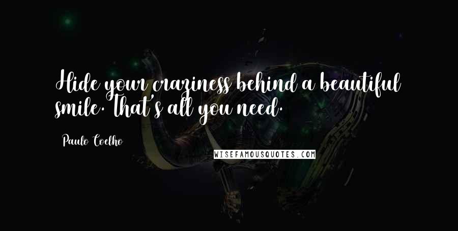 Paulo Coelho Quotes: Hide your craziness behind a beautiful smile. That's all you need.