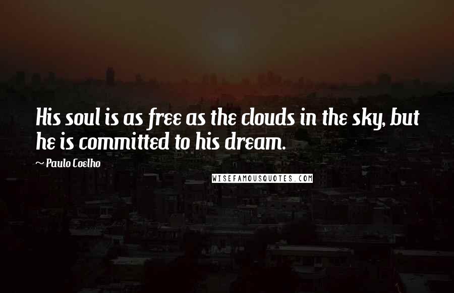 Paulo Coelho Quotes: His soul is as free as the clouds in the sky, but he is committed to his dream.