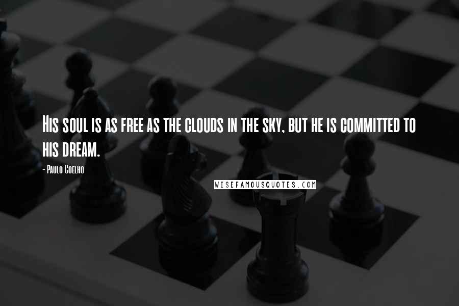 Paulo Coelho Quotes: His soul is as free as the clouds in the sky, but he is committed to his dream.