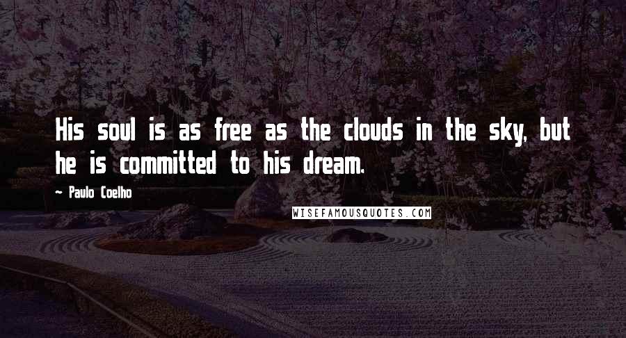 Paulo Coelho Quotes: His soul is as free as the clouds in the sky, but he is committed to his dream.