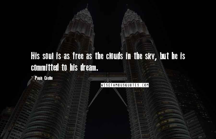 Paulo Coelho Quotes: His soul is as free as the clouds in the sky, but he is committed to his dream.